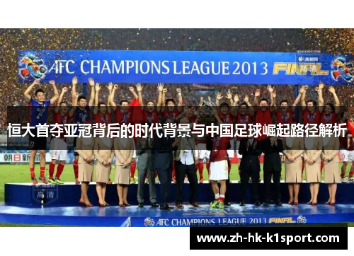 恒大首夺亚冠背后的时代背景与中国足球崛起路径解析