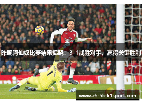 昨晚阿仙奴比赛结果揭晓：3-1战胜对手，赢得关键胜利
