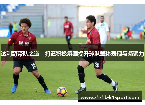 达利奇带队之道：打造积极氛围提升球队整体表现与凝聚力