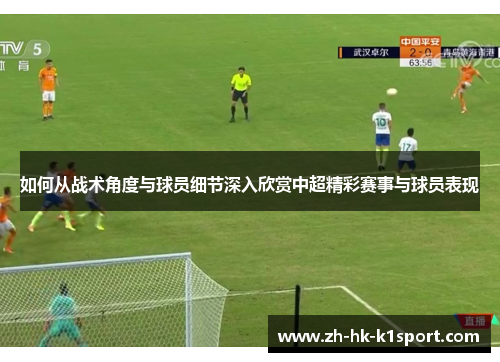 如何从战术角度与球员细节深入欣赏中超精彩赛事与球员表现