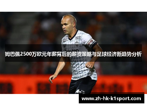 姆巴佩2500万欧元年薪背后的薪资策略与足球经济新趋势分析