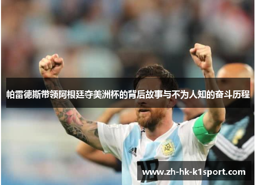 帕雷德斯带领阿根廷夺美洲杯的背后故事与不为人知的奋斗历程 帕雷德斯带领阿根廷夺美洲杯的背后故事与不为人知的奋斗历程