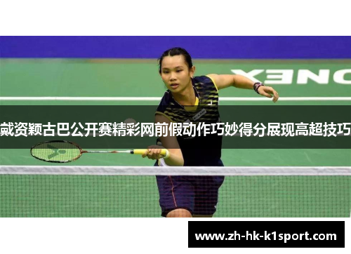 戴资颖古巴公开赛精彩网前假动作巧妙得分展现高超技巧 戴资颖古巴公开赛精彩网前假动作巧妙得分展现高超技巧