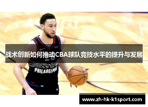 战术创新如何推动CBA球队竞技水平的提升与发展 战术创新如何推动CBA球队竞技水平的提升与发展