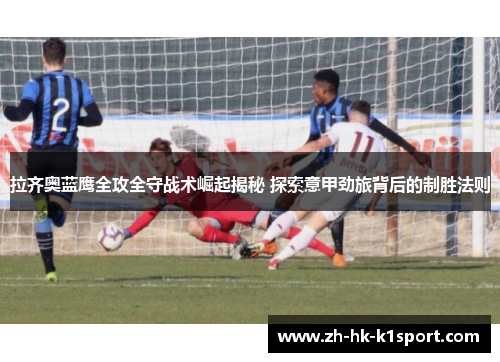 拉齐奥蓝鹰全攻全守战术崛起揭秘 探索意甲劲旅背后的制胜法则