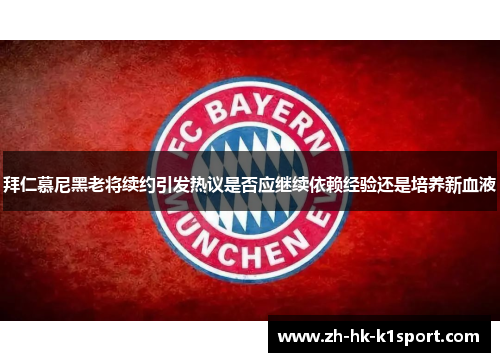 拜仁慕尼黑老将续约引发热议是否应继续依赖经验还是培养新血液 拜仁慕尼黑老将续约引发热议是否应继续依赖经验还是培养新血液