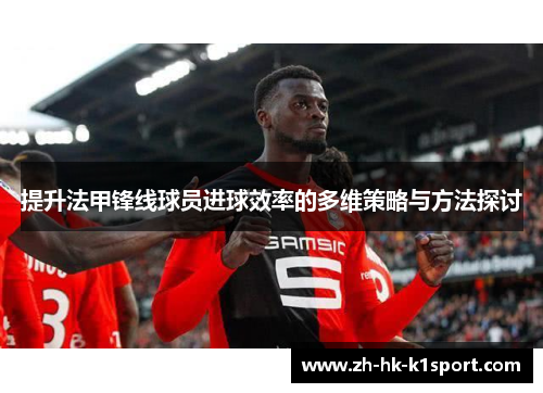 提升法甲锋线球员进球效率的多维策略与方法探讨 提升法甲锋线球员进球效率的多维策略与方法探讨