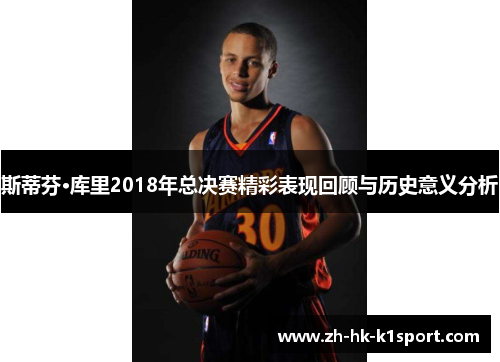 斯蒂芬·库里2018年总决赛精彩表现回顾与历史意义分析 斯蒂芬·库里2018年总决赛精彩表现回顾与历史意义分析
