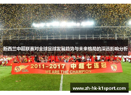 新西兰中超联赛对全球足球发展趋势与未来格局的深远影响分析 新西兰中超联赛对全球足球发展趋势与未来格局的深远影响分析