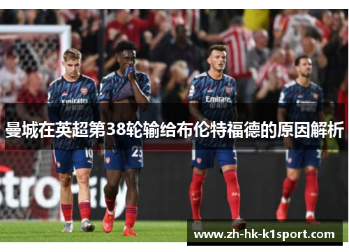 曼城在英超第38轮输给布伦特福德的原因解析