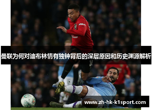 曼联为何对迪布林情有独钟背后的深层原因和历史渊源解析