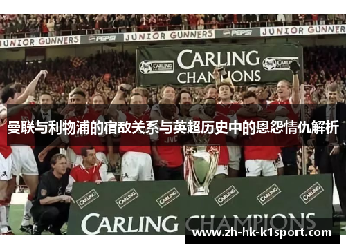 曼联与利物浦的宿敌关系与英超历史中的恩怨情仇解析 曼联与利物浦的宿敌关系与英超历史中的恩怨情仇解析