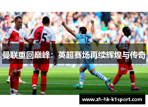 曼联重回巅峰:英超赛场再续辉煌与传奇 曼联重回巅峰:英超赛场再续辉煌与传奇