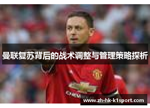 曼联复苏背后的战术调整与管理策略探析 曼联复苏背后的战术调整与管理策略探析
