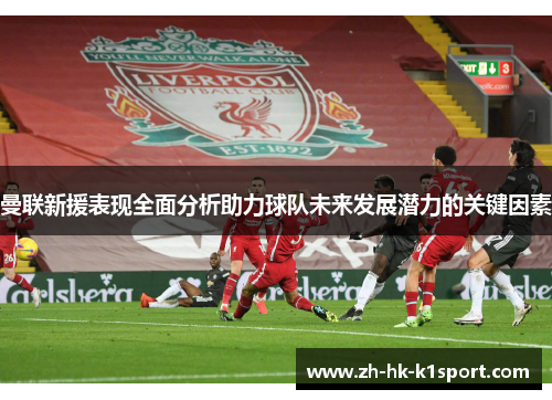 曼联新援表现全面分析助力球队未来发展潜力的关键因素 曼联新援表现全面分析助力球队未来发展潜力的关键因素