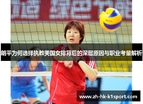 朗平为何选择执教美国女排背后的深层原因与职业考量解析 朗平为何选择执教美国女排背后的深层原因与职业考量解析