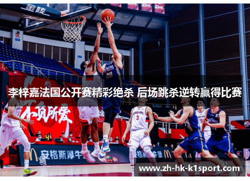 李梓嘉法国公开赛精彩绝杀 后场跳杀逆转赢得比赛