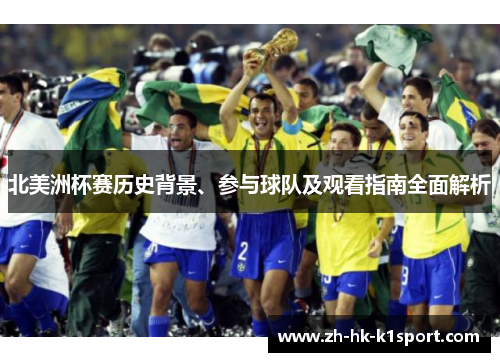 北美洲杯赛历史背景、参与球队及观看指南全面解析 北美洲杯赛历史背景、参与球队及观看指南全面解析