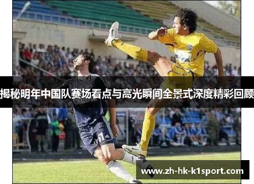 揭秘明年中国队赛场看点与高光瞬间全景式深度精彩回顾 揭秘明年中国队赛场看点与高光瞬间全景式深度精彩回顾