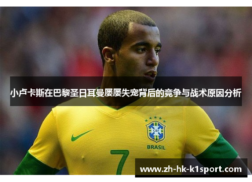 小卢卡斯在巴黎圣日耳曼屡屡失宠背后的竞争与战术原因分析 小卢卡斯在巴黎圣日耳曼屡屡失宠背后的竞争与战术原因分析