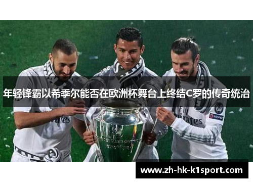 年轻锋霸以希季尔能否在欧洲杯舞台上终结C罗的传奇统治 年轻锋霸以希季尔能否在欧洲杯舞台上终结C罗的传奇统治
