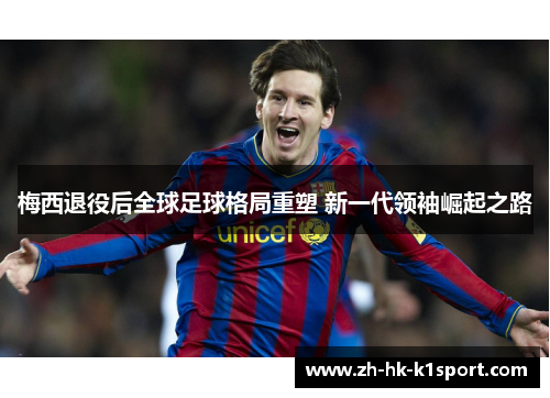 梅西退役后全球足球格局重塑 新一代领袖崛起之路 梅西退役后全球足球格局重塑 新一代领袖崛起之路
