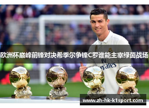 欧洲杯巅峰前锋对决希季尔争锋C罗谁能主宰绿茵战场