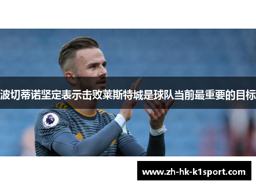 波切蒂诺坚定表示击败莱斯特城是球队当前最重要的目标