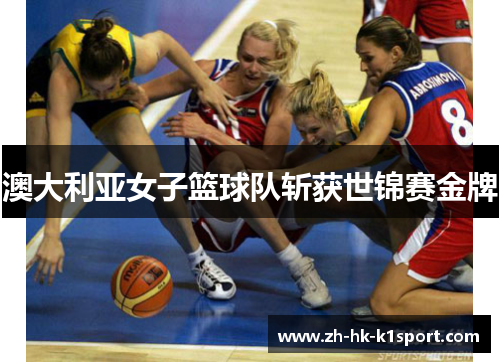 澳大利亚女子篮球队斩获世锦赛金牌 澳大利亚女子篮球队斩获世锦赛金牌