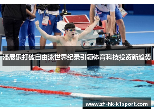 潘展乐打破自由泳世界纪录引领体育科技投资新趋势 潘展乐打破自由泳世界纪录引领体育科技投资新趋势