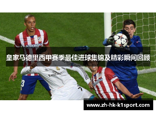皇家马德里西甲赛季最佳进球集锦及精彩瞬间回顾