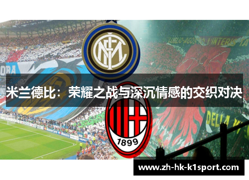 米兰德比:荣耀之战与深沉情感的交织对决 米兰德比:荣耀之战与深沉情感的交织对决