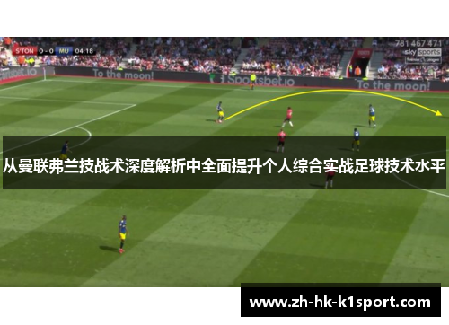 从曼联弗兰技战术深度解析中全面提升个人综合实战足球技术水平