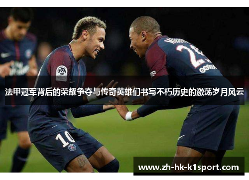 法甲冠军背后的荣耀争夺与传奇英雄们书写不朽历史的激荡岁月风云 法甲冠军背后的荣耀争夺与传奇英雄们书写不朽历史的激荡岁月风云