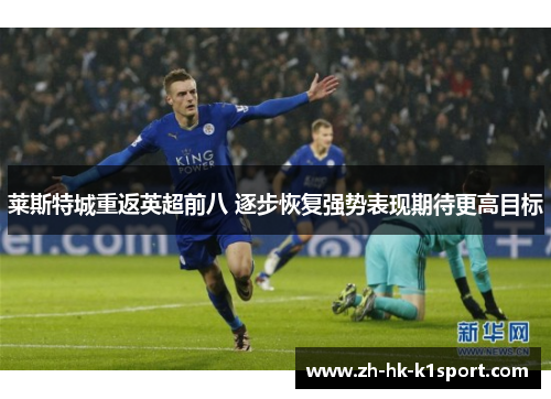 莱斯特城重返英超前八 逐步恢复强势表现期待更高目标