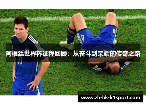 阿根廷世界杯征程回顾：从奋斗到荣耀的传奇之路