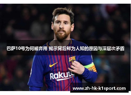 巴萨10号为何被弃用 揭示背后鲜为人知的原因与深层次矛盾 巴萨10号为何被弃用 揭示背后鲜为人知的原因与深层次矛盾
