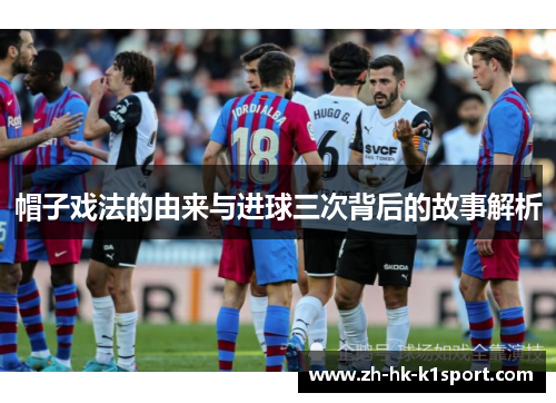 帽子戏法的由来与进球三次背后的故事解析