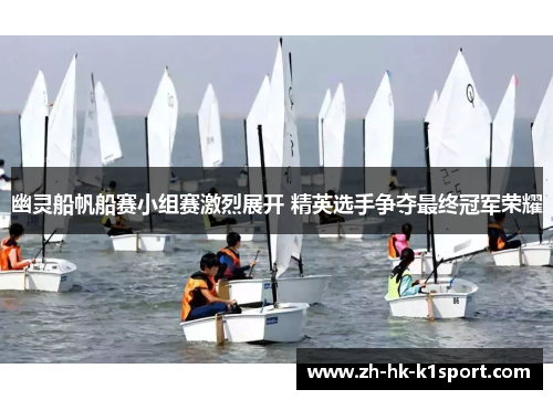幽灵船帆船赛小组赛激烈展开 精英选手争夺最终冠军荣耀 幽灵船帆船赛小组赛激烈展开 精英选手争夺最终冠军荣耀