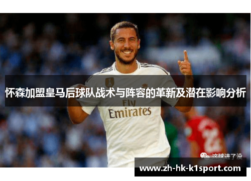 怀森加盟皇马后球队战术与阵容的革新及潜在影响分析