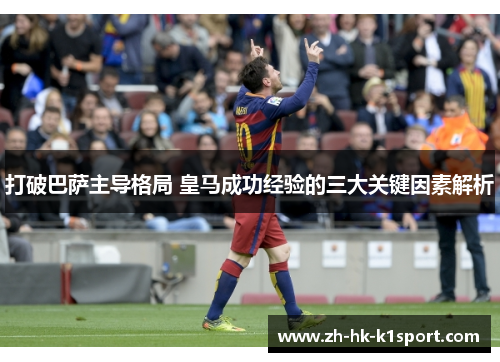打破巴萨主导格局 皇马成功经验的三大关键因素解析 打破巴萨主导格局 皇马成功经验的三大关键因素解析