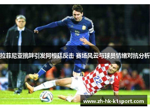 拉菲尼亚挑衅引发阿根廷反击 赛场风云与球员情绪对抗分析 拉菲尼亚挑衅引发阿根廷反击 赛场风云与球员情绪对抗分析