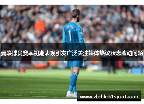 曼联球员赛季初期表现引发广泛关注媒体热议状态波动问题