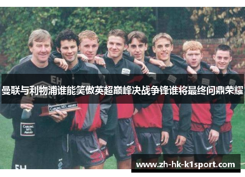 曼联与利物浦谁能笑傲英超巅峰决战争锋谁将最终问鼎荣耀