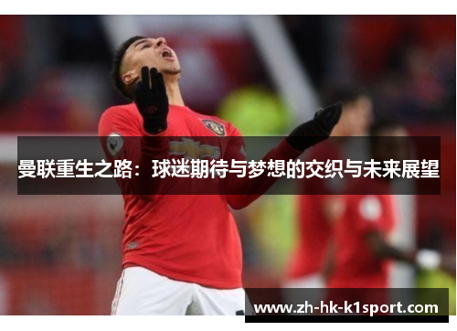 曼联重生之路：球迷期待与梦想的交织与未来展望