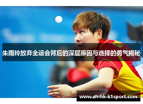 朱雨玲放弃全运会背后的深层原因与选择的勇气揭秘