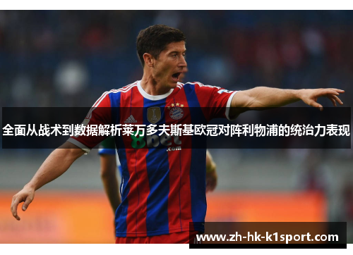 全面从战术到数据解析莱万多夫斯基欧冠对阵利物浦的统治力表现 全面从战术到数据解析莱万多夫斯基欧冠对阵利物浦的统治力表现