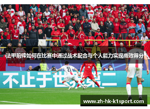 法甲前锋如何在比赛中通过战术配合与个人能力实现高效得分 法甲前锋如何在比赛中通过战术配合与个人能力实现高效得分