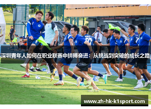 深圳青年人如何在职业联赛中拼搏奋进:从挑战到突破的成长之路 深圳青年人如何在职业联赛中拼搏奋进:从挑战到突破的成长之路