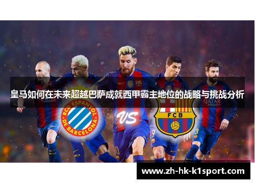 皇马如何在未来超越巴萨成就西甲霸主地位的战略与挑战分析 皇马如何在未来超越巴萨成就西甲霸主地位的战略与挑战分析
